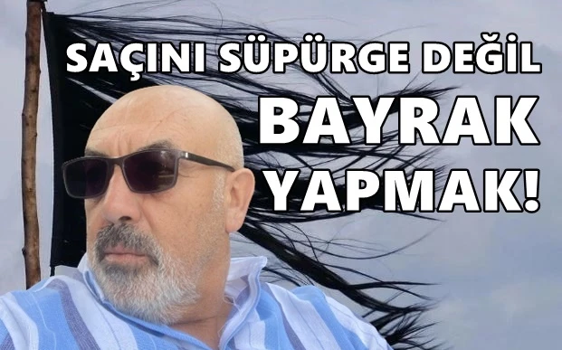 SAÇINI SÜPÜRGE DEĞİL, BAYRAK YAPMAK!