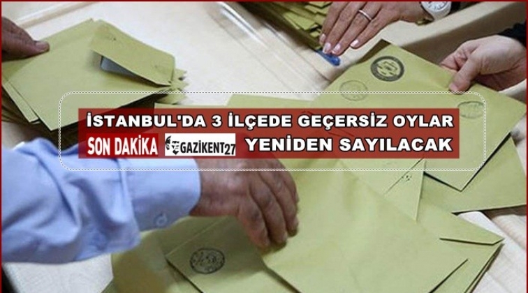 İstanbul'da 3 il&ccedil;ede ge&ccedil;ersiz oylar yeniden sayılacak!