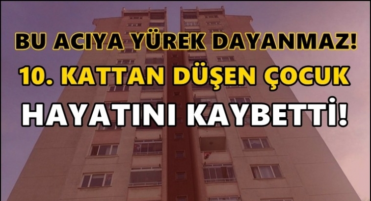 10. kattan düşen çocuk hayatını kaybetti!