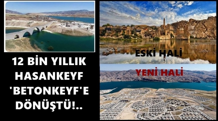 12 bin yıllık Hasankeyf, 'Betonkeyf' oldu!..