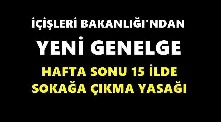 15 ilde sokağa çıkma yasağı!..