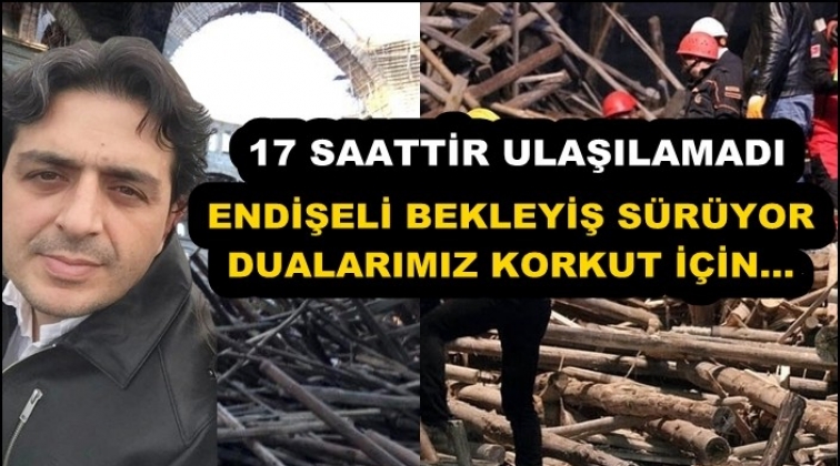 17 saattir ulaşılamadı, endişeli bekleyiş sürüyor