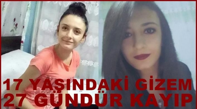 17 yaşındaki Gizem'den 27 gündür haber alınamıyor