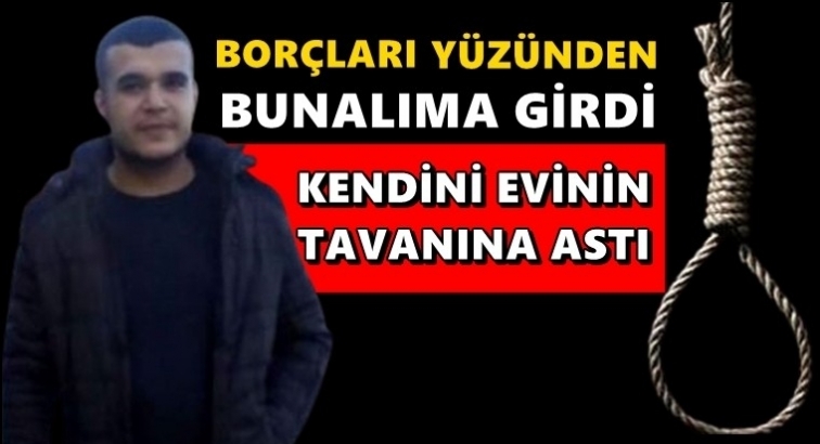 25 yaşındaki genç borç yüzünden canına kıydı!