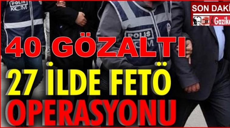 27 ilde FETÖ operasyonu: 40 gözaltı kararı