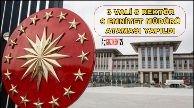 3 vali, 8 rekt&ouml;r ve 9 emniyet m&uuml;d&uuml;r&uuml; atandı