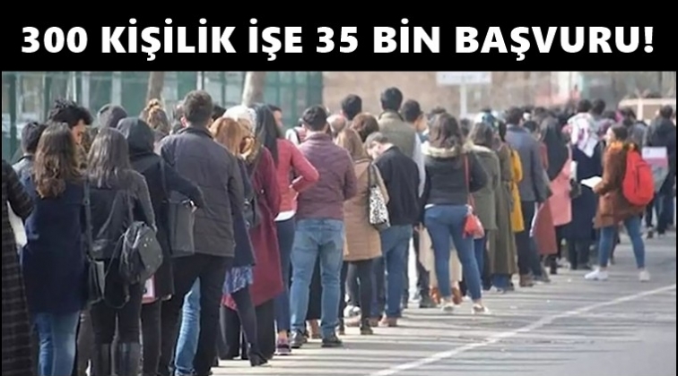 300 kişilik kadroya 35 bin kişi başvurdu!