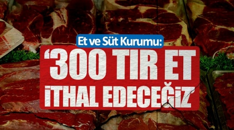 300 tır et ithal edeceğiz