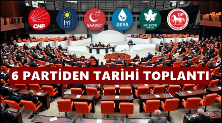 6 muhalefet partisinden tarihi toplantı...