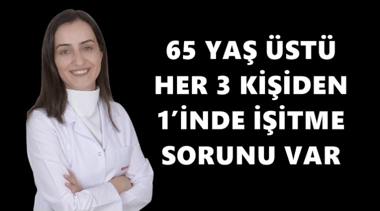 65 yaş üstünün üçte birinde işitme kaybı var!