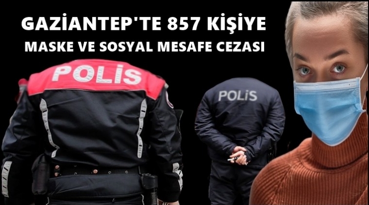 857 kişiye maske ve sosyal mesafe cezası