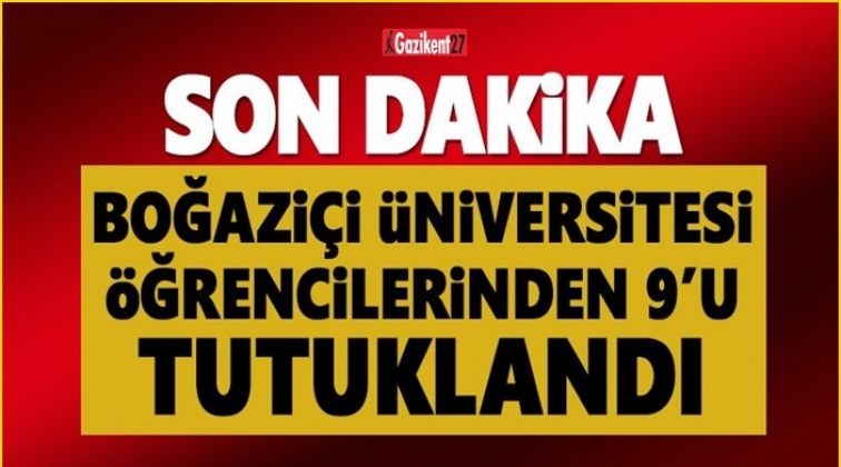 9 Boğazi&ccedil;ili &ouml;ğrenci tutuklandı!