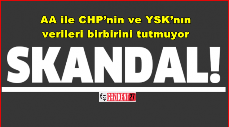 AA ile CHP&rsquo;nin ve YSK&rsquo;nın verileri birbirini tutmuyor