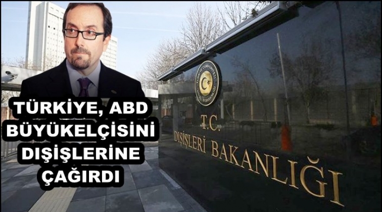 ABD Büyükelçisi Dışişleri’ne çağrıldı