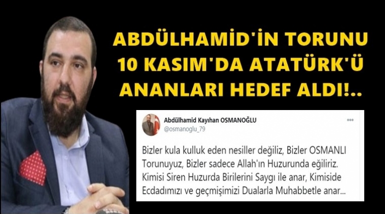 Abdülhamid’in torunundan Atatürk’e hakaret