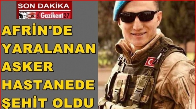 Afrin'de yaralanan asker hastanede şehit oldu