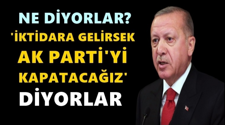 'AK Parti'yi kapatacağız' diyorlar...