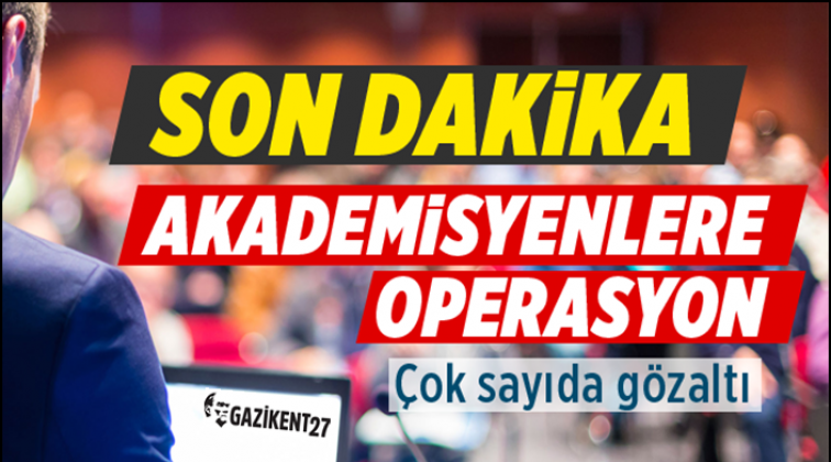 Akademisyenlere operasyon! &Ccedil;ok sayıda g&ouml;zaltı var