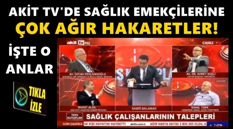 Akit TV'de sağlıkçılara çok ağır sözler!..