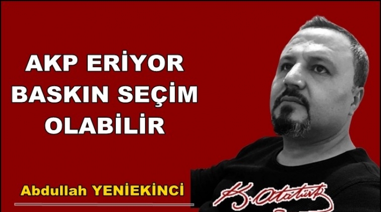 AKP ERİYOR, BASKIN SE&Ccedil;İM OLABİLİR