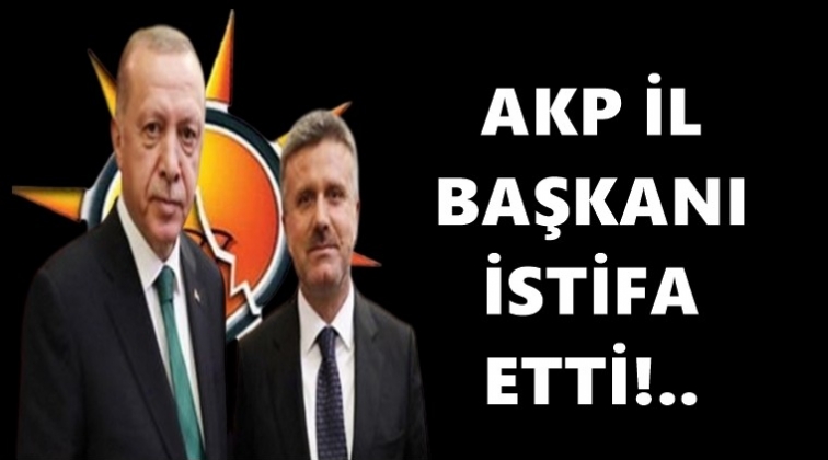 AKP İl Başkanı istifa etti!..