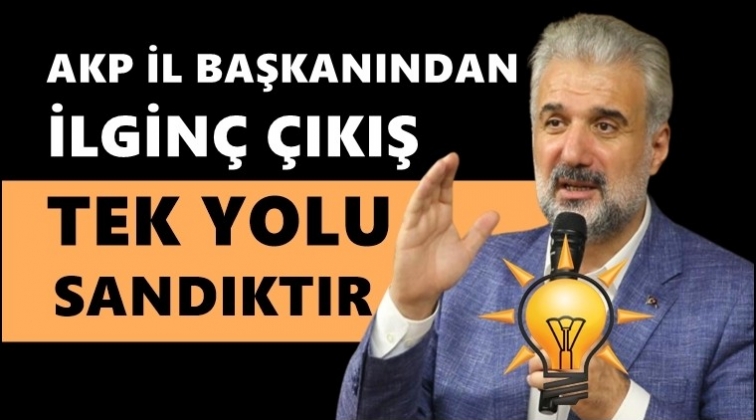 AKP İstanbul İl Başkanı: Tek yolu sandıktır...