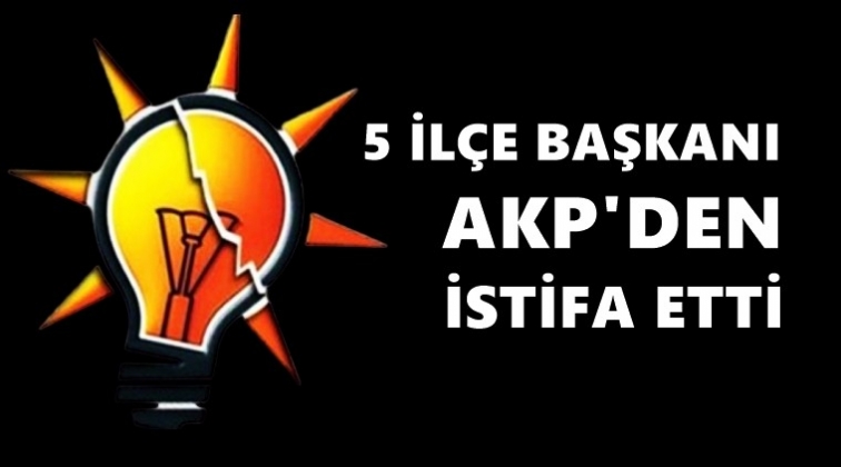 AKP'de beş ilçe başkanı istifa etti