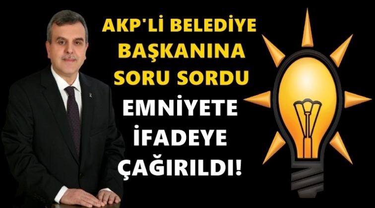 AKP’li başkana soru sordu, emniyete çağırıldı!