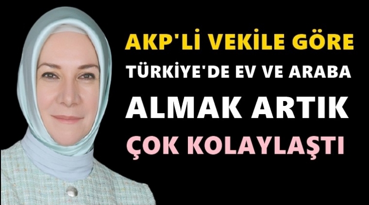 AKP’li vekil: Türkiye’de ev ve araba almak kolaylaştı