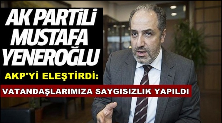 AKP'li Yeneroğlu'ndan partisine sert eleştri