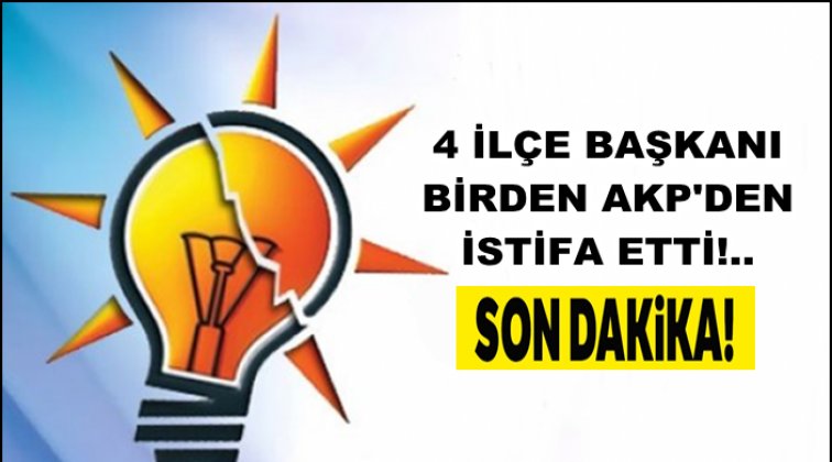 AKP'nin 4 ilçe başkanı birden istifa etti!