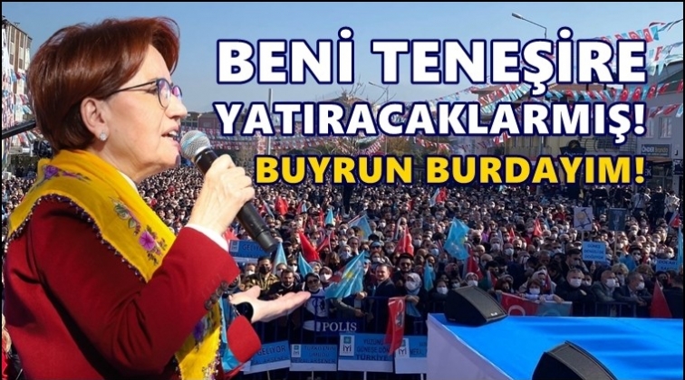 Akşener: Beni teneşire yatıracaklarmış, buyurun buradayım!