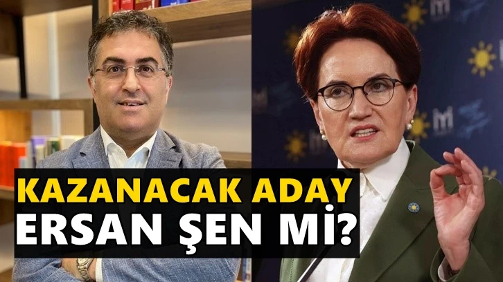 Akşener'in kazanacak adayı Ersan Şen mi?