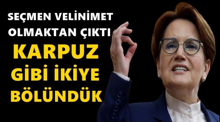 Akşener: Karpuz gibi ikiye bölündük...