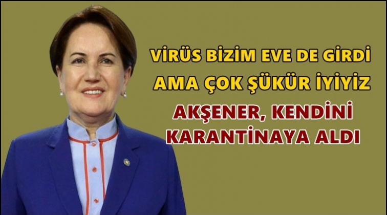 Akşener, kendini karantinaya aldı!