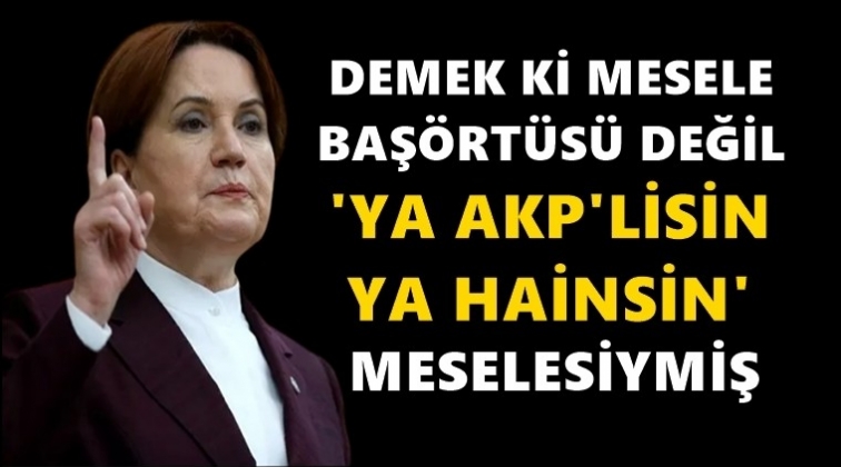 Akşener: ‘ya AKP’lisin ya hainsin’
