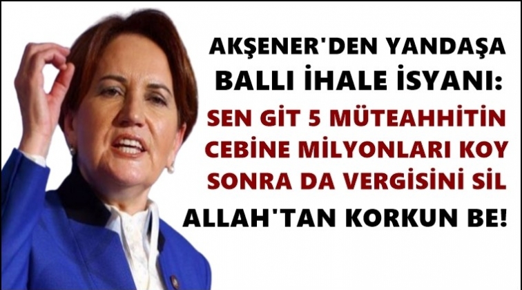 Akşener, yandaşa ballı ihaleye isyan etti...