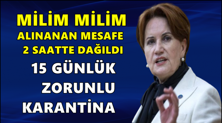 Akşener: 15 günlük zorunlu karantina...