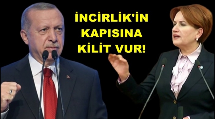 Akşener'den Erdoğan’a: İncirlik’in kapısına kilit vur