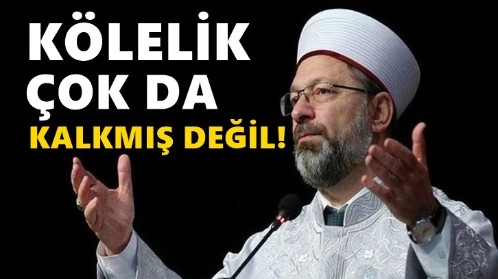 Ali Erbaş: Kölelik çok da kalkmış değil!