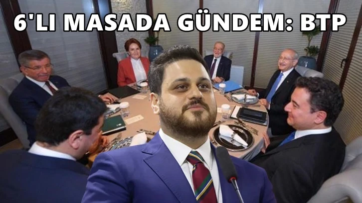 Altılı Masa’nın gündeminde BTP var...