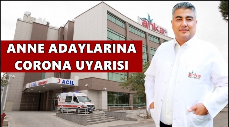 Anne adaylarına koronavirüs uyarısı