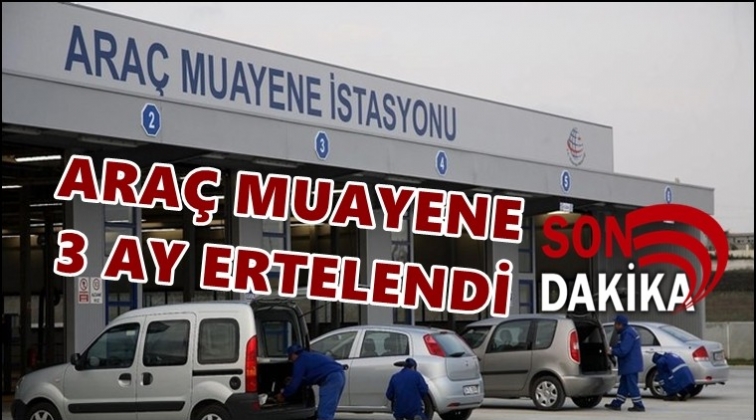 Araç muayeneleri 3 ay ertelendi!