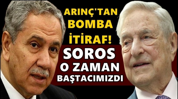 Arınç: Soros bir zamanlar baş tacımızdı...