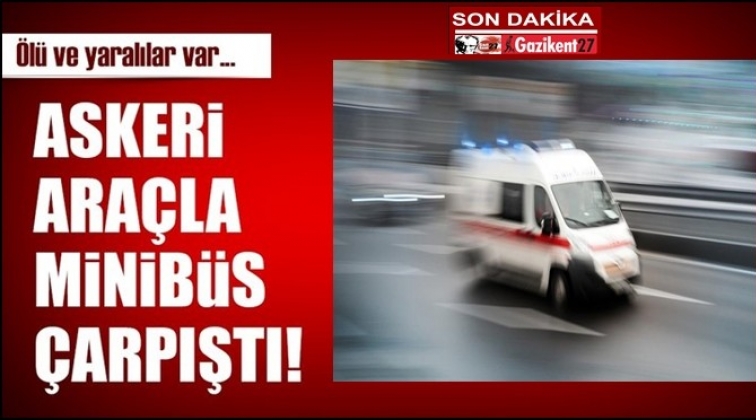 Askeri araçla minibüs çarpıştı! 4 ölü 10 yaralı