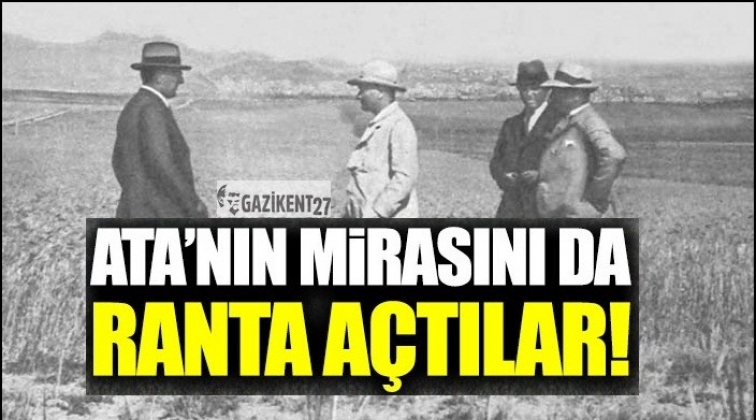 Atatürk'ün mirası kiraya çıkacak'
