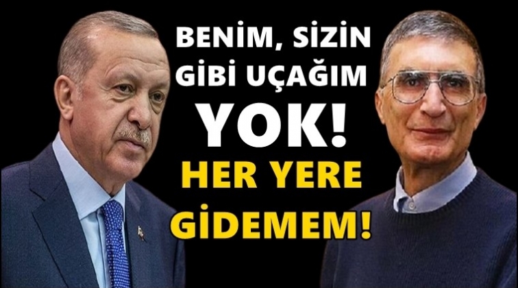 Aziz Sancar: Benim sizin gibi uçağım yok!..