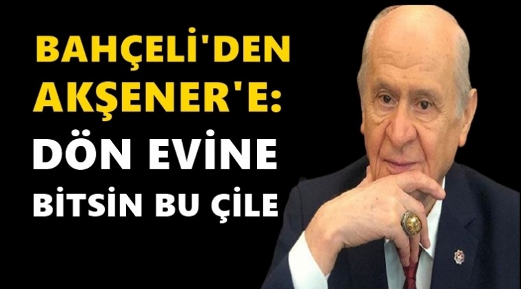 Bahçeli’den Akşener’e: Dön evine...