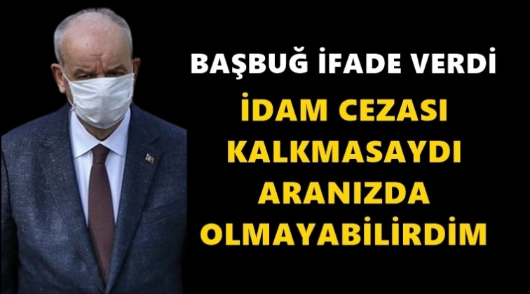 Başbuğ: İdam cezası kalkmasaydı...