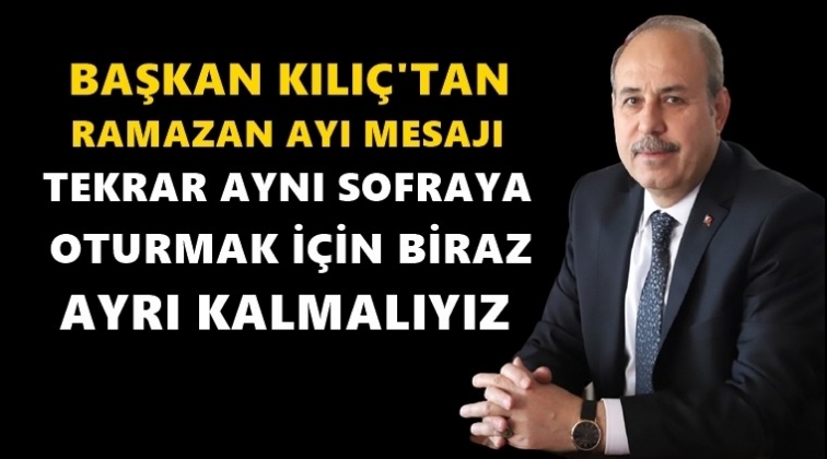 Başkan Kılıç'tan Ramazan ayı mesajı